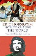 How to Change the World Tales of Marx & Marxism
