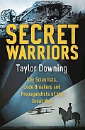 Secret Warriors Key Scientists Code Breakers & Propagandists of the Great War