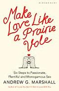 Make Love Like a Prairie Vole Six Steps to Passionate Plentiful & Monogamous Sex by Andrew G Marshall