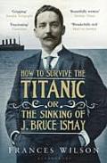 How to Survive the Titanic, Or, the Sinking of J. Bruce Ismay. Frances Wilson