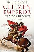 Citizen Emperor Napoleon in Power 1799 1815