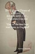 The Life and Times of Abraham Hayward, Q.C. Victorian Essayist 'One of the Two Best Read Men in England'