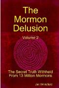 The Mormon Delusion. Volume 2. The Secret Truth Withheld From 13 Million Mormons.