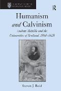 Humanism and Calvinism: Andrew Melville and the Universities of Scotland, 1560-1625
