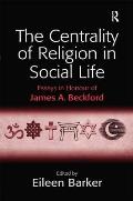 The Centrality of Religion in Social Life: Essays in Honour of James A. Beckford
