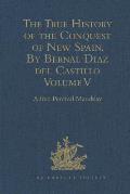 The True History of the Conquest of New Spain. By Bernal Diaz del Castillo, One of its Conquerors: From the Exact Copy made of the Original Manuscript