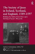 The Society of Jesus in Ireland, Scotland, and England, 1589-1597: Building the Faith of Saint Peter upon the King of Spain's Monarchy