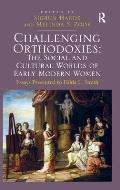 Challenging Orthodoxies: The Social and Cultural Worlds of Early Modern Women: Essays Presented to Hilda L. Smith