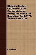 Historical Register Of Officers Of The Continental Army During The War Of The Revolution, April, 1775, To December, 1783