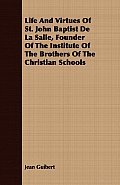 Life And Virtues Of St. John Baptist De La Salle, Founder Of The Institute Of The Brothers Of The Christian Schools