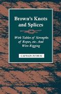 Brown's Knots and Splices - With Tables of Strengths of Ropes, Etc. and Wire Rigging