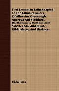 First Lessons in Latin Adapted to the Latin Grammars of Allen and Greenough, Andrews and Stoddard, Bartholomew, Bullions and Moris, Chase and Stuat, G