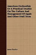 American Orchardist; Or a Practical Treatise on the Culture and Management of Apple and Other Fruit Trees