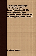 The Chapin Genealogy: Containing a Very Large Proportion of the Descendants of Dea. Samuel Chapin, Who Settled in Springfield, Mass. in 1642