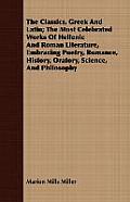 The Classics, Greek And Latin; The Most Celebrated Works Of Hellenic And Roman Literature, Embracing Poetry, Romance, History, Oratory, Science, And P