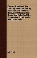 Chemical Methods for Utilizing Wood, Including Destructive Distillation, Recovery of Trupentine, Rosin, and Pulp, and the Preparation of Alcohols and