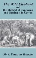 The Wild Elephant and the Method of Capturing and Taming It in Ceylon