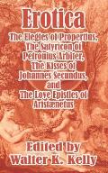 Erotica: The Elegies of Propertius, The Satyricon of Petronius Arbiter, The Kisses of Johannes Secundus, and The Love Epistles