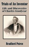 Trials of An Inventor: Life and Discoveries of Charles Goodyear