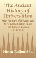 The Ancient History of Universalism: From the Time of the Apostles, to Its Condemnation in the Fifth General Council, A. D. 553