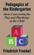 Pedagogics of the Kindergarten: Ideas Concerning the Play and Playthings of the Child