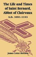 The Life and Times of Saint Bernard, Abbot of Clairvaux: A.D. 1091-1153