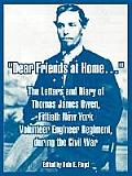 Dear Friends at Home.: The Letters and Diary of Thomas James Owen, Fiftieth New York Volunteer Engineer Regiment, during the Civil War
