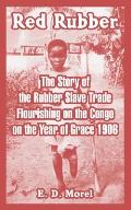 Red Rubber: The Story of the Rubber Slave Trade Flourishing on the Congo on the Year of Grace 1906