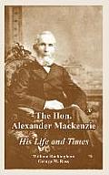 The Hon. Alexander Mackenzie: His Life and Times