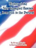 History of the Star Spangled Banner from 1814 to the Present