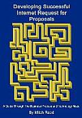 Developing Successful Internet Request for Proposals: A Guide Through The Business Process and Technology Maze