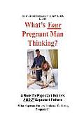 What's Your Pregnant Man Thinking? a Book for Expectant Moms about Expectant Dads
