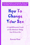 How to Change Your Sex: A Lighthearted Look at the Hardest Thing You'll Ever Do