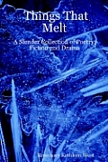 Things That Melt: A Slender Collection of Poetry, Fiction and Drama