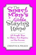 The Smart Mom's Guide to Staying Home: 65 Simple Ways to Thrive, Not Deprive, on One Income