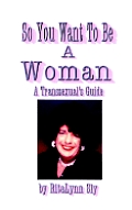 So You Want to Be a Woman: A Transsexuals's Guide