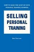 Selling Personal Training: How to Make the Most of Your Personal Training Business