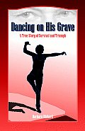 Dancing on His Grave: A True Story of Survival and Triumph