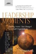 Leadership Moments: Turning Points That Changed Lives and Organizations