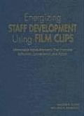 Energizing Staff Development Using Film Clips: Memorable Movie Moments That Promote Reflection, Conversation, and Action