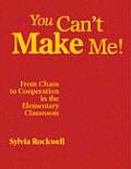 You Can′t Make Me!: From Chaos to Cooperation in the Elementary Classroom