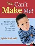 You Can′t Make Me!: From Chaos to Cooperation in the Elementary Classroom