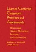 Learner-Centered Classroom Practices and Assessments: Maximizing Student Motivation, Learning, and Achievement