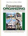 Consensus Organizing A Community Development Workbook A Comprehensive Guide to Designing Implementing & Evaluating Community Change Iniatives