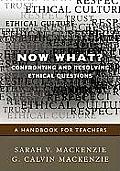 Now What? Confronting and Resolving Ethical Questions: A Handbook for Teachers