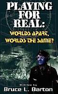 Playing . . . For Real: Worlds Apart . . . Worlds the Same