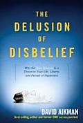 Delusion of Disbelief Why the New Atheism Is a Threat to Your Life Liberty & Pursuit of Happiness