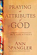 Praying the Attributes of God A Daily Guide to Experiencing His Greatness
