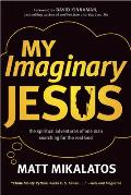 My Imaginary Jesus The Spiritual Adventures of One Man Searching for the Real God