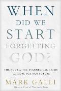 When Did We Start Forgetting God?: The Root of the Evangelical Crisis and Hope for the Future